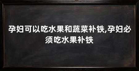 孕妇可以吃水果和蔬菜补铁,孕妇必须吃水果补铁