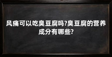 风痛可以吃臭豆腐吗?臭豆腐的营养成分有哪些?