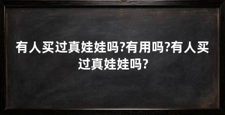有人买过真娃娃吗?有用吗?有人买过真娃娃吗?