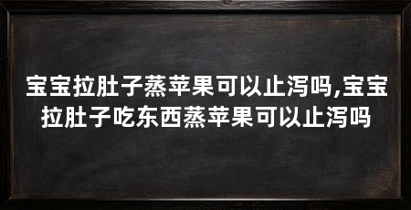 宝宝拉肚子蒸苹果可以止泻吗,宝宝拉肚子吃东西蒸苹果可以止泻吗