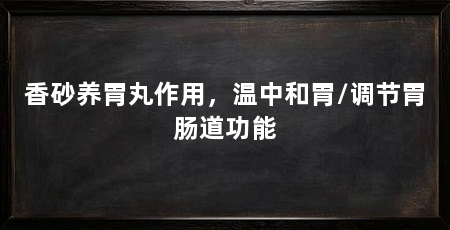 香砂养胃丸作用,温中和胃/调节胃肠道功能