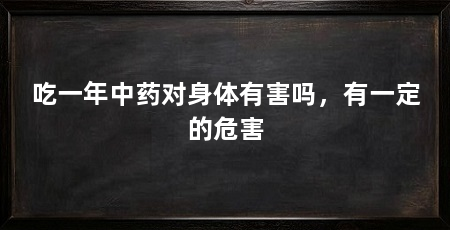 吃一年中药对身体有害吗,有一定的危害