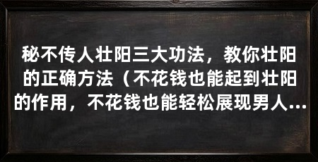 秘不传人壮阳三大功法，教你壮阳的正确方法（不花钱也能起到壮阳的作用，不花钱也能轻松展现男人的雄壮