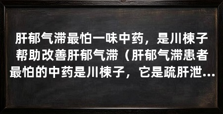 肝郁气滞最怕一味中药,是川楝子帮助改善肝郁气滞(肝郁气滞患者最怕的中药是川楝子,它是疏肝泄热的药物