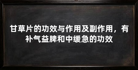 甘草片的功效与作用及副作用,有补气益脾和中缓急的功效