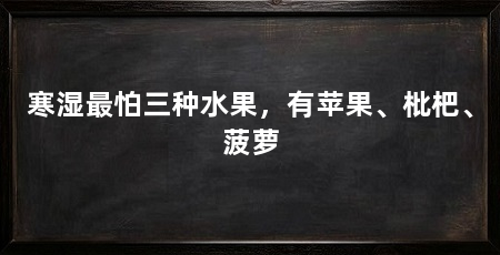 寒湿最怕三种水果，有苹果、枇杷、菠萝