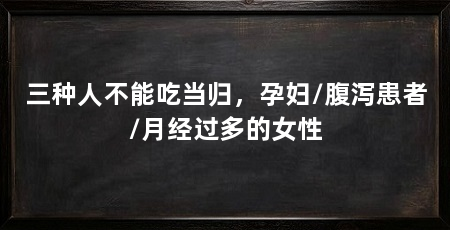 三种人不能吃当归，孕妇/腹泻患者/月经过多的女性
