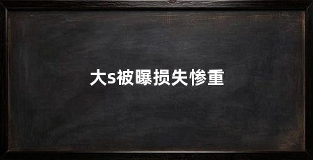 大s被曝损失惨重