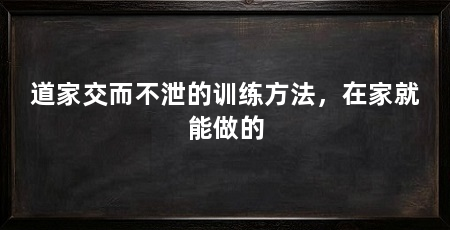道家交而不泄的训练方法,在家就能做的