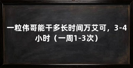 一粒伟哥能干多长时间万艾可，3-4小时（一周1-3次）