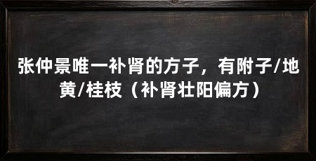张仲景唯一补肾的方子，有附子/地黄/桂枝（补肾壮阳偏方）