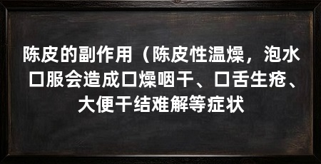 陈皮的副作用(陈皮性温燥,泡水口服会造成口燥咽干、口舌生疮、大便干结难解等症状