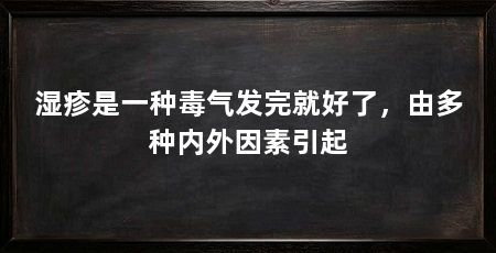 湿疹是一种毒气发完就好了,由多种内外因素引起