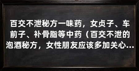百交不泄秘方一味药，女贞子、车前子、补骨脂等中药（百交不泄的泡酒秘方，女性朋友应该多加关心男性朋友