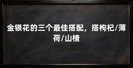 金银花的三个最佳搭配，搭枸杞/薄荷/山楂