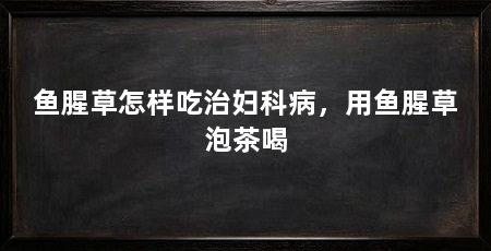 鱼腥草怎样吃治妇科病，用鱼腥草泡茶喝