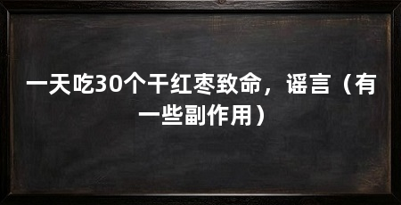 一天吃30个干红枣致命，谣言（有一些副作用）