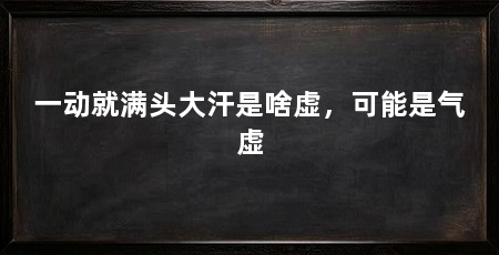 一动就满头大汗是啥虚，可能是气虚