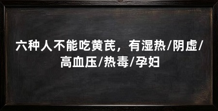 六种人不能吃黄芪,有湿热/阴虚/高血压/热毒/孕妇