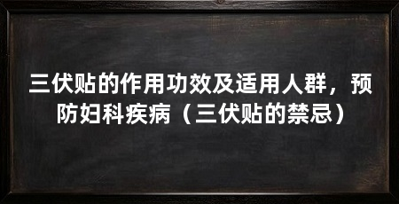 三伏贴的作用功效及适用人群,预防妇科疾病(三伏贴的禁忌)