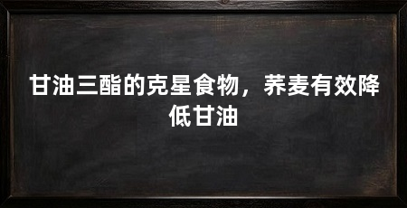 甘油三酯的克星食物，荞麦有效降低甘油