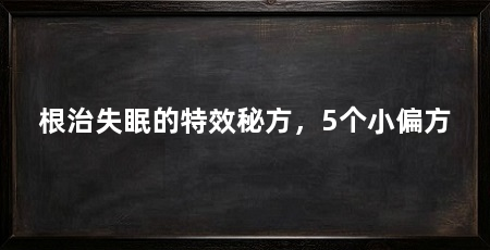 根治失眠的特效秘方,5个小偏方