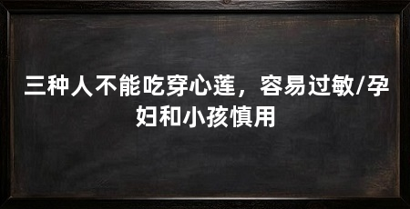 三种人不能吃穿心莲,容易过敏/孕妇和小孩慎用