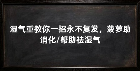 湿气重教你一招永不复发,菠萝助消化/帮助祛湿气