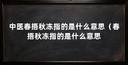 中医春捂秋冻指的是什么意思（春捂秋冻指的是什么意思