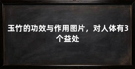 玉竹的功效与作用图片，对人体有3个益处