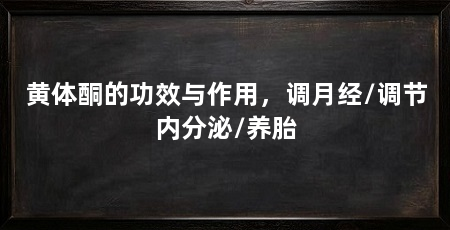 黄体酮的功效与作用,调月经/调节内分泌/养胎