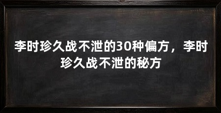 李时珍久战不泄的30种偏方,李时珍久战不泄的秘方