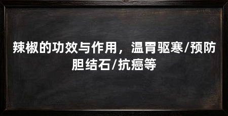 辣椒的功效与作用,温胃驱寒/预防胆结石/抗癌等