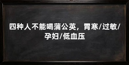 四种人不能喝蒲公英,胃寒/过敏/孕妇/低血压