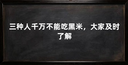 三种人千万不能吃黑米,大家及时了解