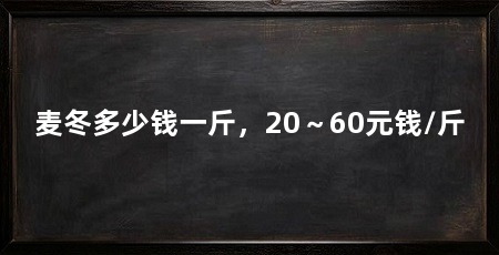 麦冬多少钱一斤，20～60元钱/斤