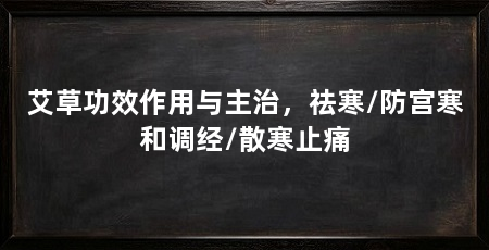 艾草功效作用与主治，祛寒/防宫寒和调经/散寒止痛