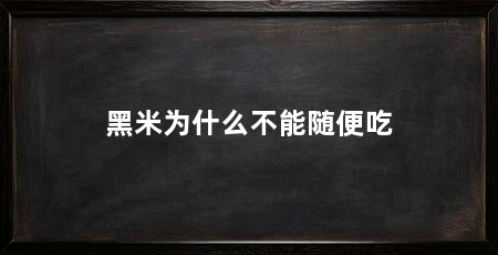 黑米为什么不能随便吃