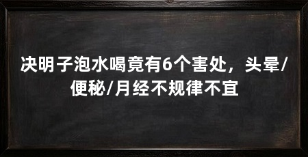 决明子泡水喝竟有6个害处，头晕/便秘/月经不规律不宜