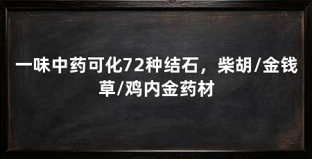 一味中药可化72种结石,柴胡/金钱草/鸡内金药材