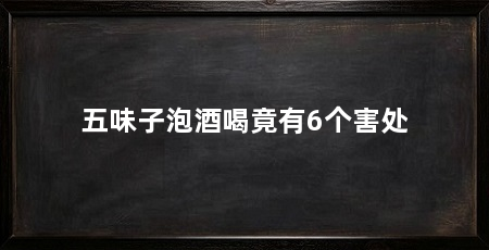 五味子泡酒喝竟有6个害处