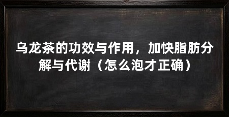 乌龙茶的功效与作用，加快脂肪分解与代谢（怎么泡才正确）