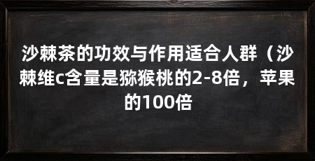 沙棘茶的功效与作用适合人群（沙棘维c含量是猕猴桃的2-8倍，苹果的100倍