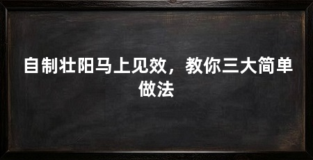 自制壮阳马上见效，教你三大简单做法