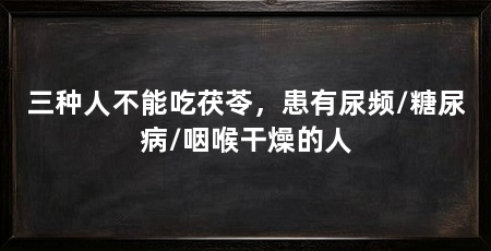 三种人不能吃茯苓，患有尿频/糖尿病/咽喉干燥的人