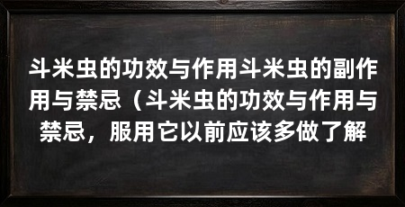 斗米虫的功效与作用斗米虫的副作用与禁忌（斗米虫的功效与作用与禁忌，服用它以前应该多做了解