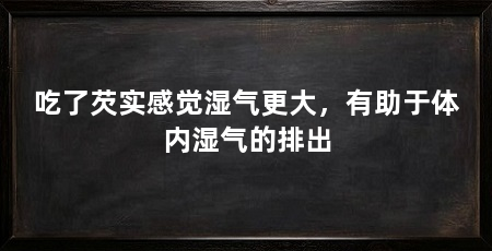 吃了芡实感觉湿气更大，有助于体内湿气的排出