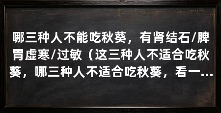 哪三种人不能吃秋葵,有肾结石/脾胃虚寒/过敏(这三种人不适合吃秋葵,哪三种人不适合吃秋葵,看一看