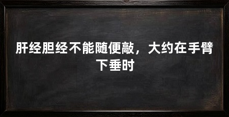 肝经胆经不能随便敲,大约在手臂下垂时