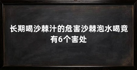 长期喝沙棘汁的危害沙棘泡水喝竟有6个害处